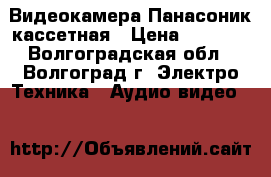 Видеокамера Панасоник кассетная › Цена ­ 3 000 - Волгоградская обл., Волгоград г. Электро-Техника » Аудио-видео   